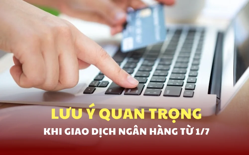 Từ 1/7, hàng loạt thay đổi khi giao dịch ngân hàng: Người dân cần lưu ý