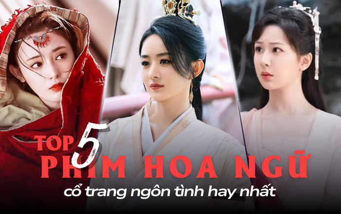 Top 5 phim Hoa ngữ cổ trang ngôn tình hay nhất: Triệu Lệ Dĩnh cứ đóng là hot.