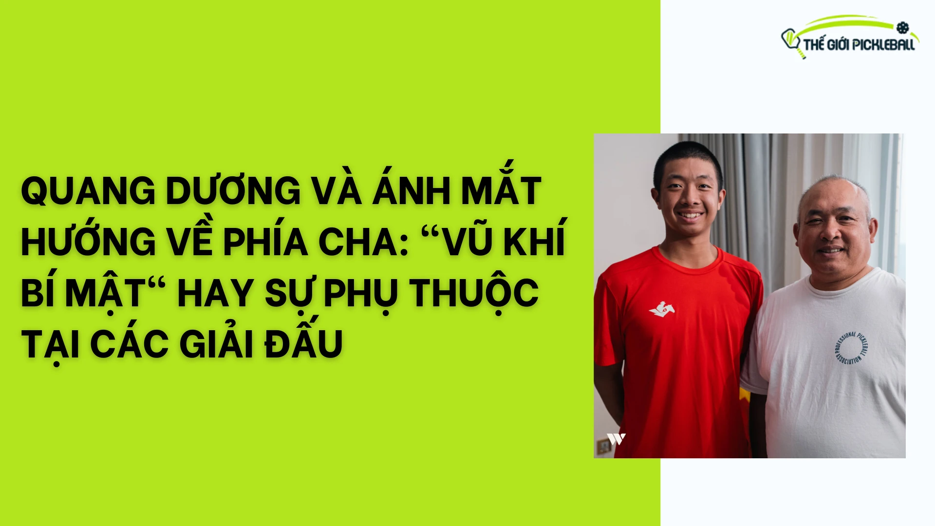 QUANG DƯƠNG VÀ ÁNH MẮT HƯỚNG VỀ PHÍA CHA: "VŨ KHÍ BÍ MẬT" HAY SỰ PHỤ THUỘC TẠI CÁC GIẢI ĐẤU 37 PICKLEBALL CAU LONG 1 1